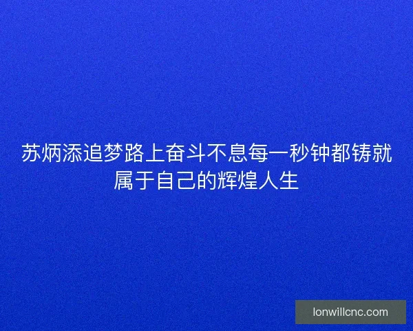 苏炳添追梦路上奋斗不息每一秒钟都铸就属于自己的辉煌人生