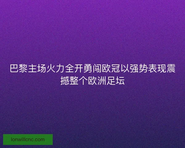 巴黎主场火力全开勇闯欧冠以强势表现震撼整个欧洲足坛