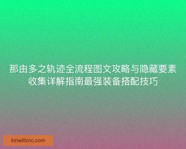 那由多之轨迹全流程图文攻略与隐藏要素收集详解指南最强装备搭配技巧