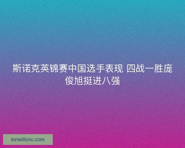 斯诺克英锦赛中国选手表现 四战一胜庞俊旭挺进八强