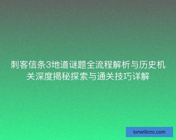 刺客信条3地道谜题全流程解析与历史机关深度揭秘探索与通关技巧详解