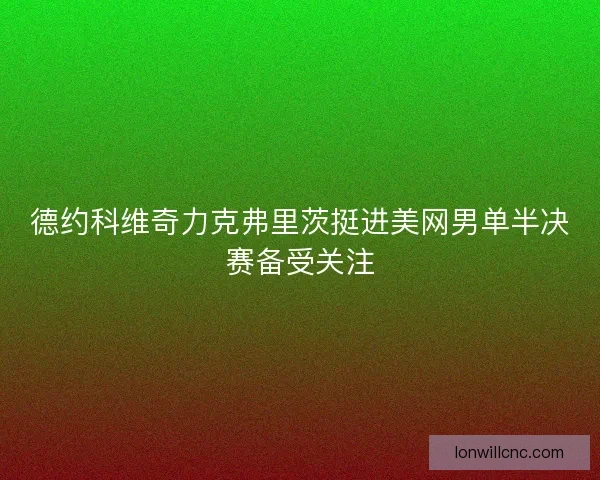 德约科维奇力克弗里茨挺进美网男单半决赛备受关注
