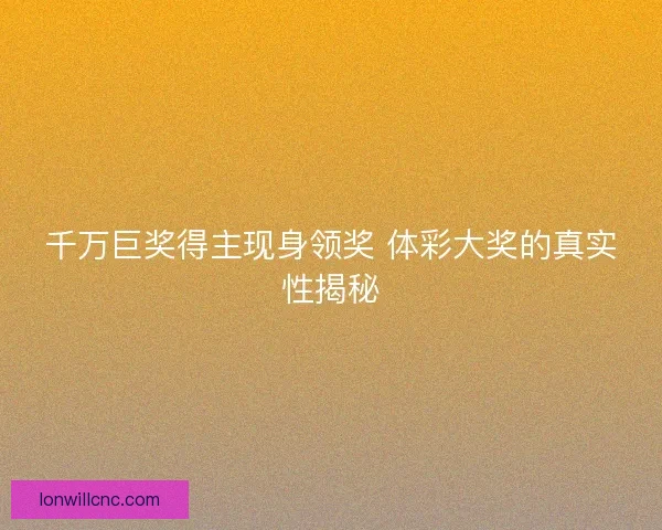 千万巨奖得主现身领奖 体彩大奖的真实性揭秘
