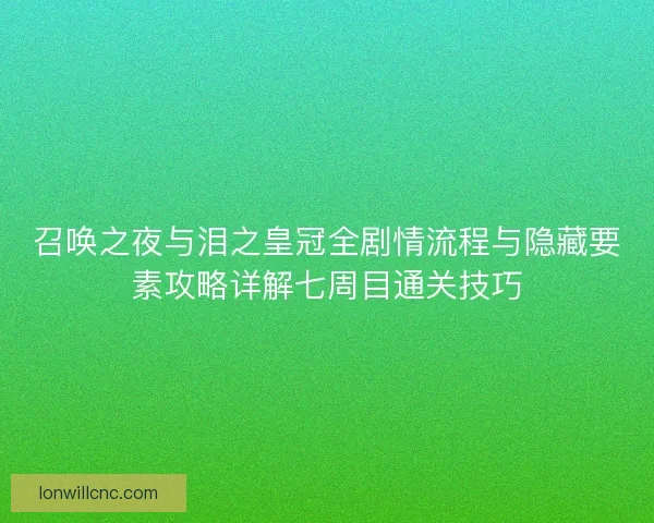 召唤之夜与泪之皇冠全剧情流程与隐藏要素攻略详解七周目通关技巧 召唤之夜与泪之皇冠全剧情流程与隐藏要素攻略详解七周目通关技巧