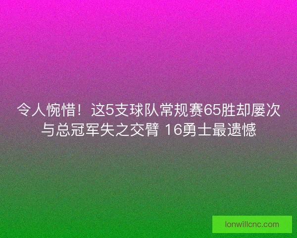 令人惋惜！这5支球队常规赛65胜却屡次与总冠军失之交臂 16勇士最遗憾