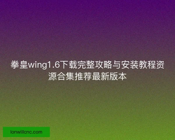 拳皇wing1.6下载完整攻略与安装教程资源合集推荐最新版本