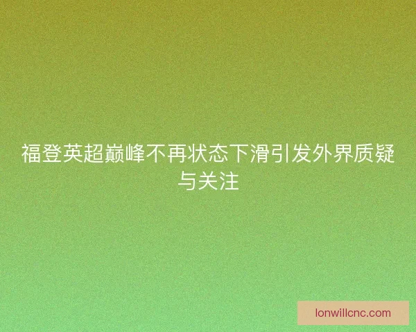 福登英超巅峰不再状态下滑引发外界质疑与关注