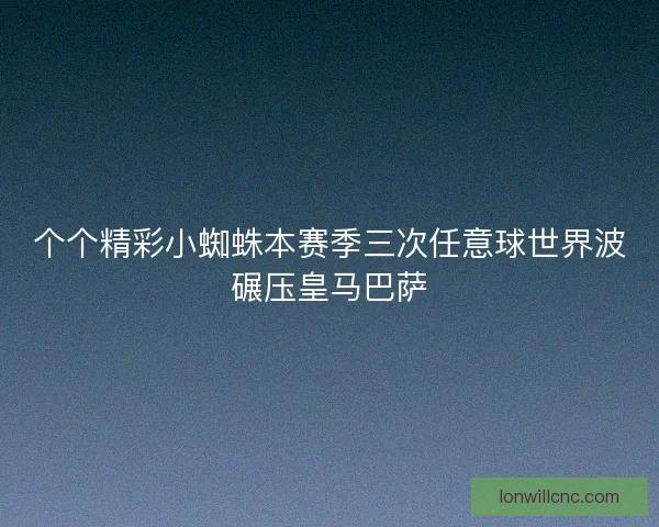 个个精彩小蜘蛛本赛季三次任意球世界波碾压皇马巴萨