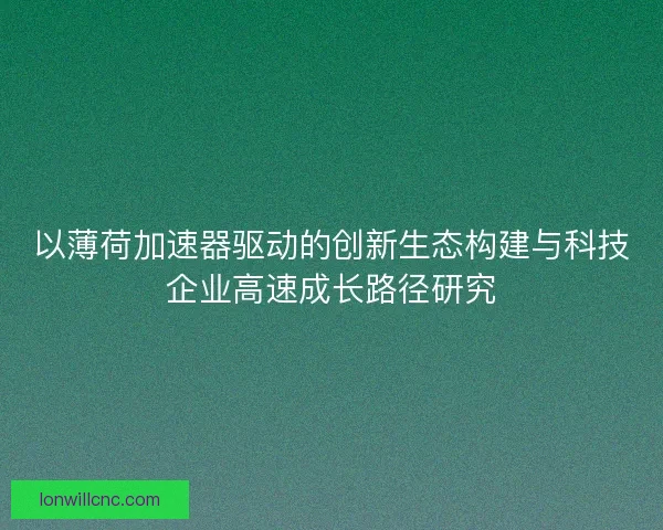 以薄荷加速器驱动的创新生态构建与科技企业高速成长路径研究