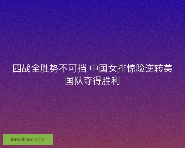 四战全胜势不可挡 中国女排惊险逆转美国队夺得胜利